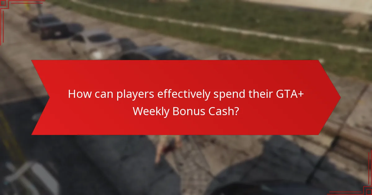 How can players effectively spend their GTA+ Weekly Bonus Cash?