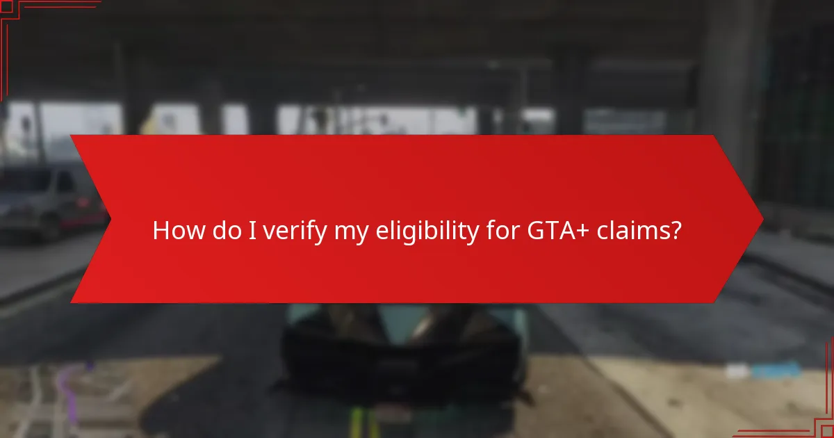 How do I verify my eligibility for GTA+ claims?