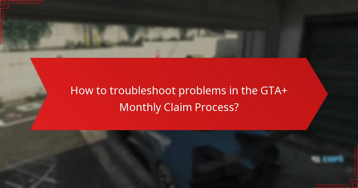 How to troubleshoot problems in the GTA+ Monthly Claim Process?