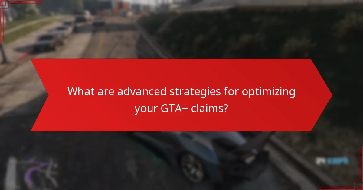 What are advanced strategies for optimizing your GTA+ claims?