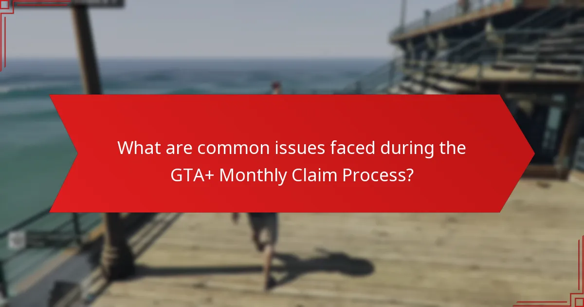 What are common issues faced during the GTA+ Monthly Claim Process?