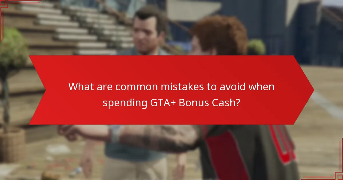 What are common mistakes to avoid when spending GTA+ Bonus Cash?