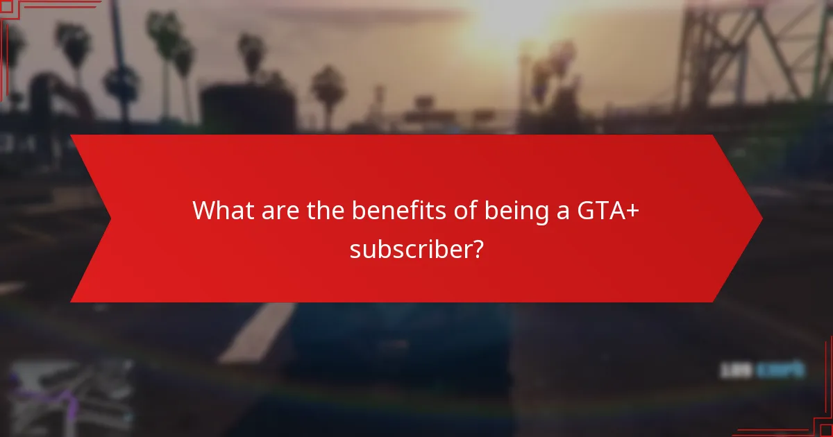 What are the benefits of being a GTA+ subscriber?