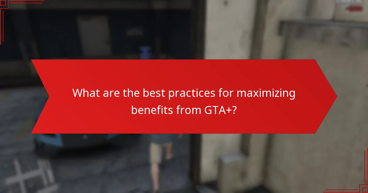 What are the best practices for maximizing benefits from GTA+?