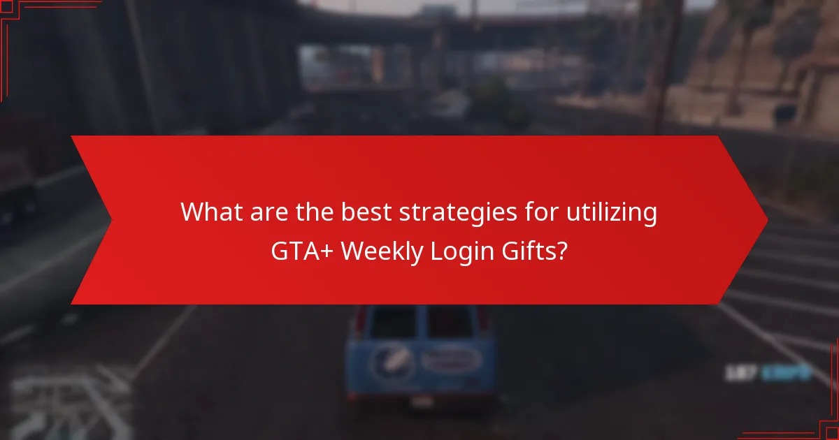 What are the best strategies for utilizing GTA+ Weekly Login Gifts?