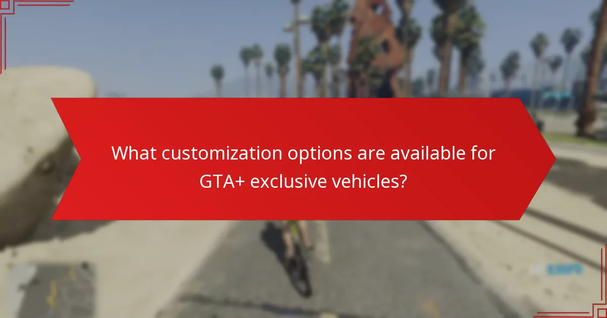 What customization options are available for GTA+ exclusive vehicles?