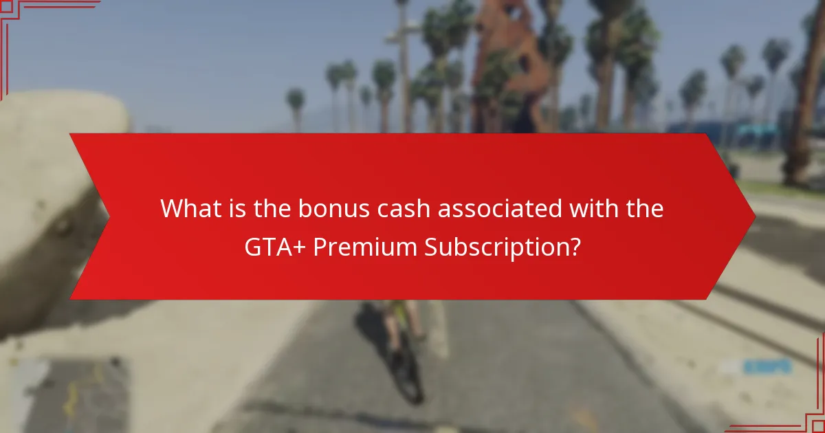 What is the bonus cash associated with the GTA+ Premium Subscription?