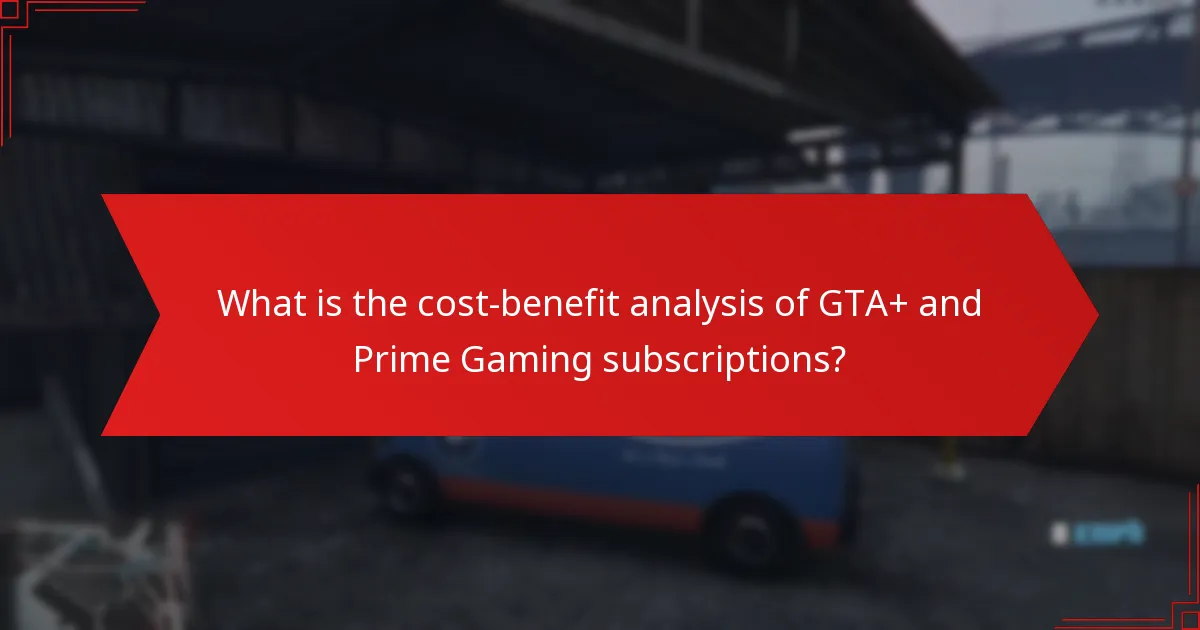 What is the cost-benefit analysis of GTA+ and Prime Gaming subscriptions?