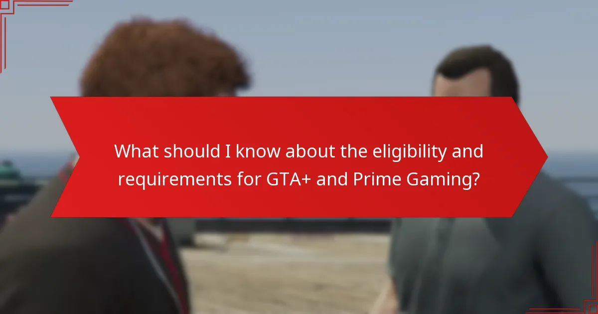 What should I know about the eligibility and requirements for GTA+ and Prime Gaming?