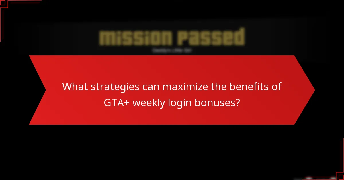 What strategies can maximize the benefits of GTA+ weekly login bonuses?