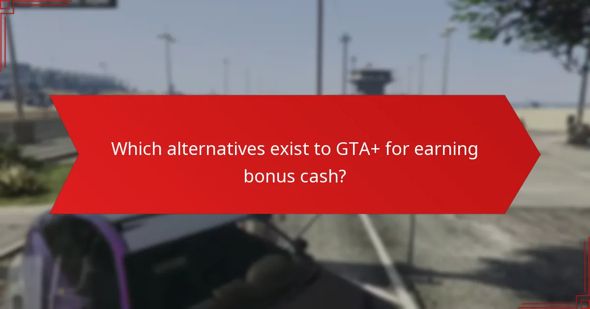 Which alternatives exist to GTA+ for earning bonus cash?